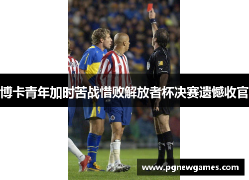 博卡青年加时苦战惜败解放者杯决赛遗憾收官 博卡青年加时苦战惜败解放者杯决赛遗憾收官