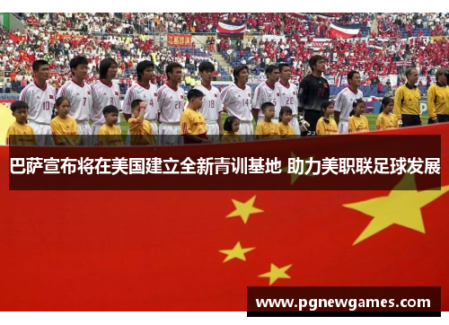 巴萨宣布将在美国建立全新青训基地 助力美职联足球发展 巴萨宣布将在美国建立全新青训基地 助力美职联足球发展