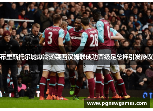 布里斯托尔城爆冷逆袭西汉姆联成功晋级足总杯引发热议 布里斯托尔城爆冷逆袭西汉姆联成功晋级足总杯引发热议