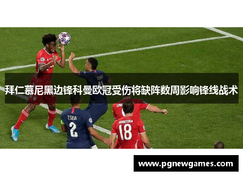 拜仁慕尼黑边锋科曼欧冠受伤将缺阵数周影响锋线战术