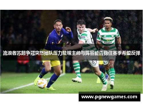 流浪者苏超争冠突然掉队压力陡增主帅与阵容能否稳住赛季希望反弹