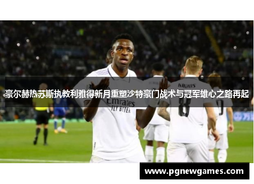 豪尔赫热苏斯执教利雅得新月重塑沙特豪门战术与冠军雄心之路再起