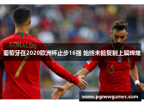 葡萄牙在2020欧洲杯止步16强 始终未能复制上届辉煌