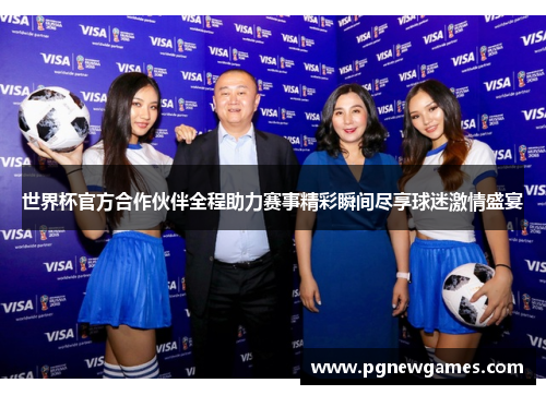 世界杯官方合作伙伴全程助力赛事精彩瞬间尽享球迷激情盛宴