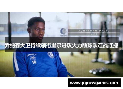 乔纳森大卫持续领衔里尔进攻火力助球队连战连捷