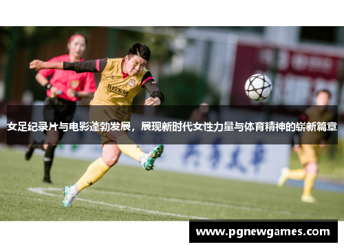 女足纪录片与电影蓬勃发展，展现新时代女性力量与体育精神的崭新篇章