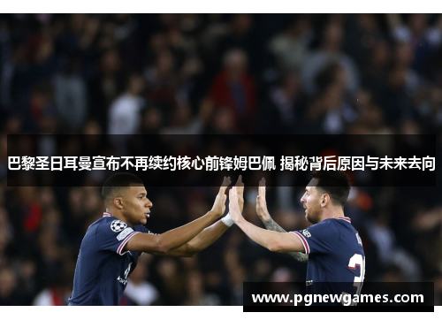 巴黎圣日耳曼宣布不再续约核心前锋姆巴佩 揭秘背后原因与未来去向