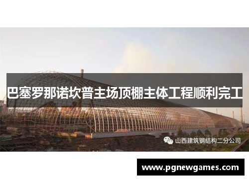 巴塞罗那诺坎普主场顶棚主体工程顺利完工