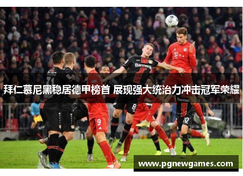 拜仁慕尼黑稳居德甲榜首 展现强大统治力冲击冠军荣耀